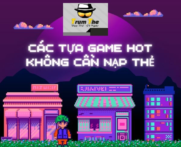 Các Tựa Game Việt Hot Không Cần Nạp Thẻ 2023