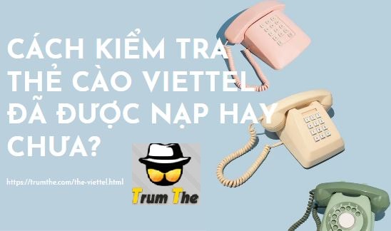 Cách kiểm tra thẻ cào Viettel đã được nạp hay chưa?